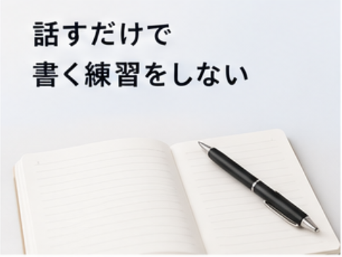 話すだけで書く練習をしない