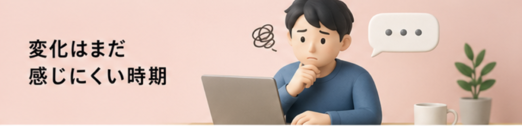 変化はまだ感じにくい時期